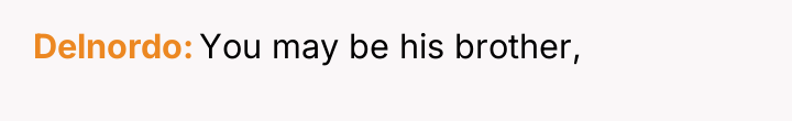 Delnordo You may be his brother,