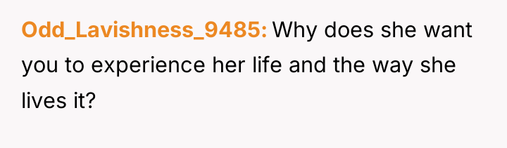 Odd_Lavishness_9485 Why does she want you to experience her life...