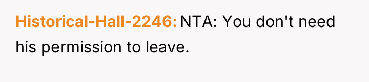 Historical-Hall-2246 NTA: You don't need his permission to leave.