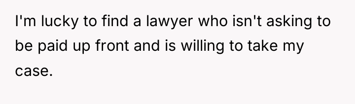 I'm lucky to find a lawyer who isn't asking to...