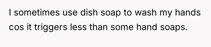 I sometimes use dish soap to wash my hands cos...
