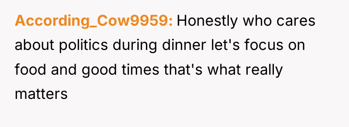 According_Cow9959 Honestly who cares about politics during dinner let's focus...