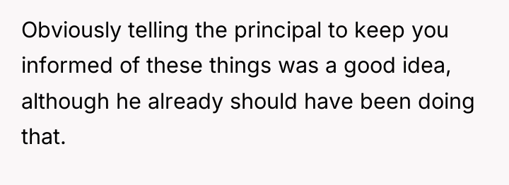 Obviously telling the principal to keep you informed of these...