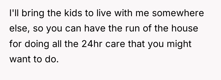 I'll bring the kids to live with me somewhere else,...