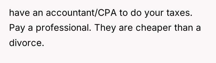 have an accountant/CPA to do your taxes. Pay a professional....