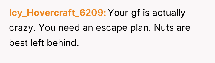 Icy_Hovercraft_6209 Your gf is actually crazy. You need an escape...