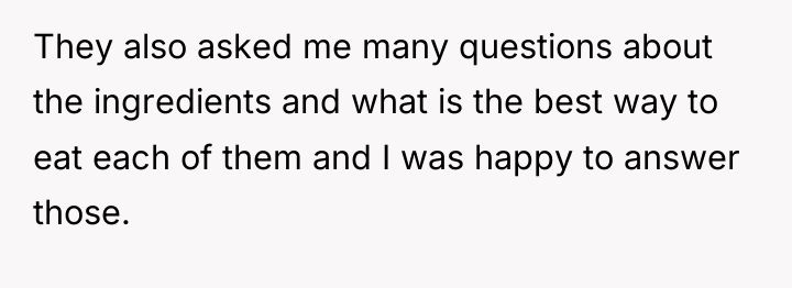They also asked me many questions about the ingredients and...