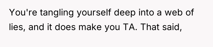 You're tangling yourself deep into a web of lies, and...