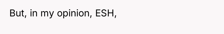 But, in my opinion, ESH,