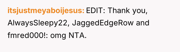 itsjustmeyaboijesus EDIT: Thank you, AlwaysSleepy22, JaggedEdgeRow and fmred000!: omg NTA.
