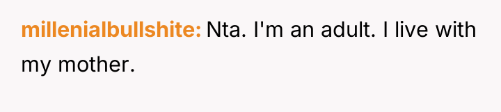 millenialbullshite Nta. I'm an adult. I live with my mother.
