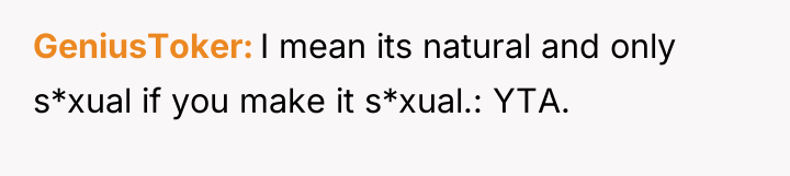 GeniusToker I mean its natural and only s*xual if you...