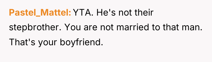 Pastel_Mattel YTA. He's not their stepbrother. You are not married...