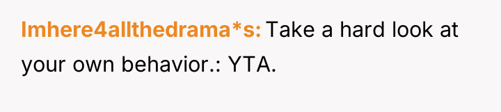 Imhere4allthedrama*s Take a hard look at your own behavior.: YTA.