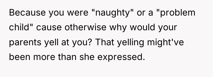 Because you were "naughty" or a "problem child" cause otherwise...