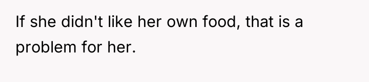 If she didn't like her own food, that is a...