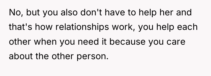 No, but you also don't have to help her and...