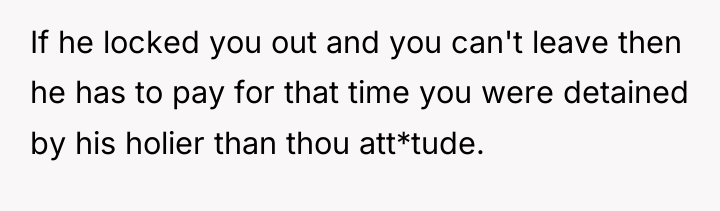 If he locked you out and you can't leave then...
