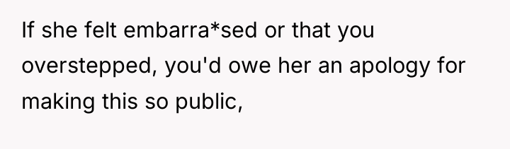 If she felt embarra*sed or that you overstepped, you'd owe...