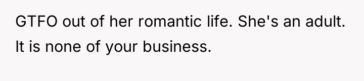 GTFO out of her romantic life. She's an adult. It...