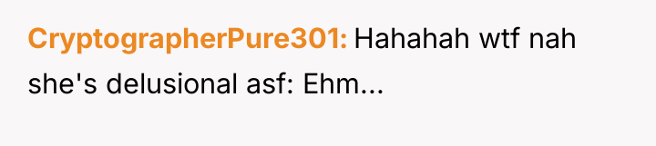 CryptographerPure301 Hahahah wtf nah she's delusional asf: Ehm...
