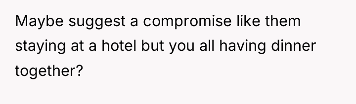 Maybe suggest a compromise like them staying at a hotel...
