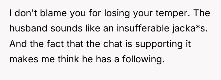 I don't blame you for losing your temper. The husband...
