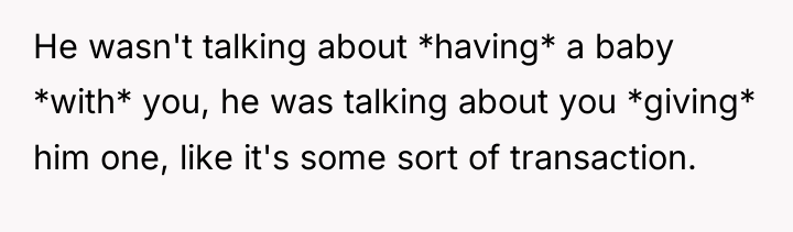 He wasn't talking about *having* a baby *with* you, he...