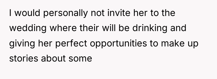 I would personally not invite her to the wedding where...