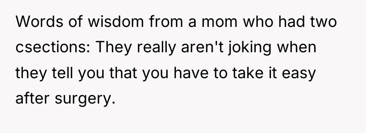 Words of wisdom from a mom who had two csections:...
