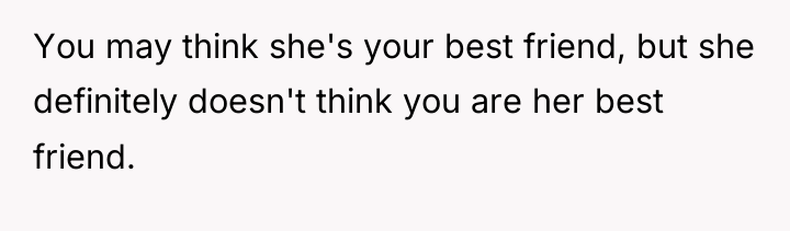 You may think she's your best friend, but she definitely...