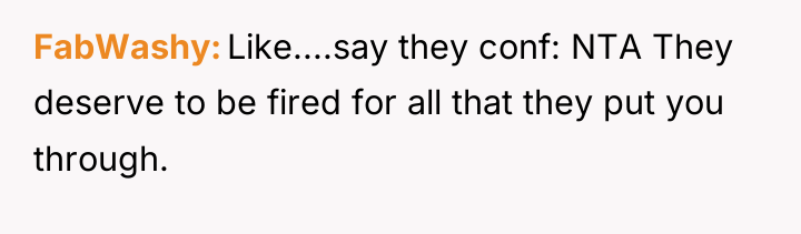 FabWashy Like....say they conf: NTA They deserve to be fired...