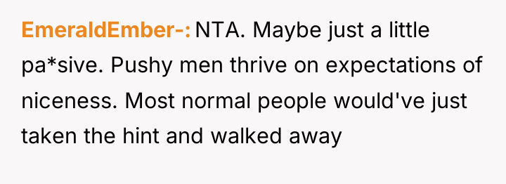 EmeraldEmber- NTA. Maybe just a little pa*sive. Pushy men thrive...