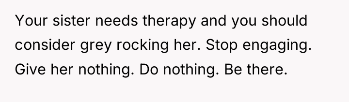 Your sister needs therapy and you should consider grey rocking...