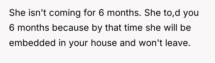 She isn't coming for 6 months. She to,d you 6...