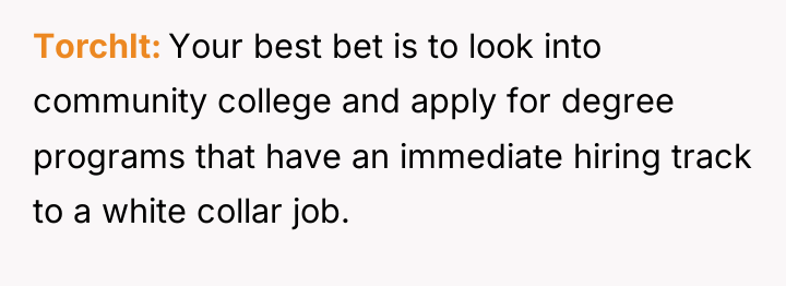 TorchIt Your best bet is to look into community college...