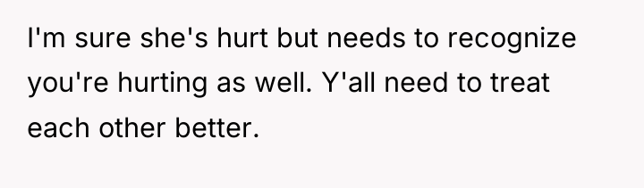 I'm sure she's hurt but needs to recognize you're hurting...