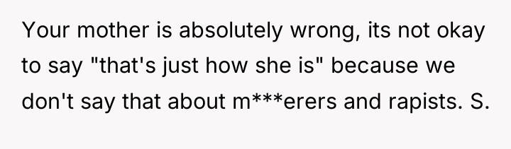 Your mother is absolutely wrong, its not okay to say...