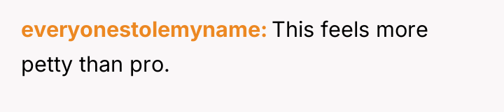 everyonestolemyname This feels more petty than pro.