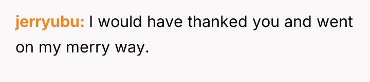 jerryubu I would have thanked you and went on my...