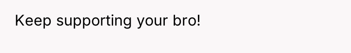 Keep supporting your bro!