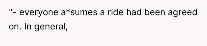 "- everyone a*sumes a ride had been agreed on. In...