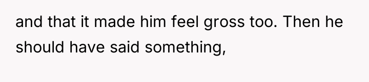 and that it made him feel gross too. Then he...