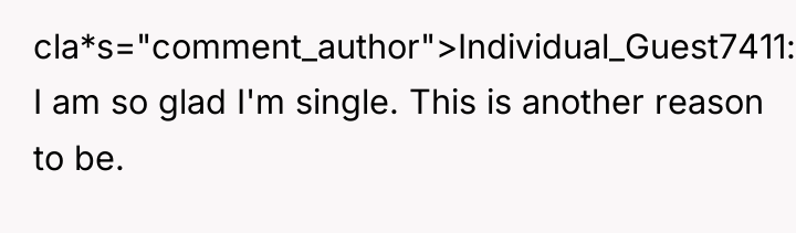 cla*s="comment_author">Individual_Guest7411: I am so glad I'm single. This is another...