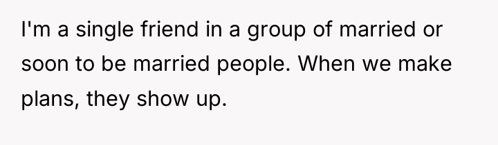 I'm a single friend in a group of married or...
