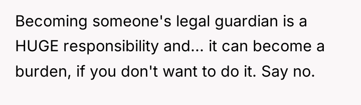 Becoming someone's legal guardian is a HUGE responsibility and... it...