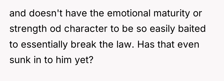 and doesn't have the emotional maturity or strength od character...