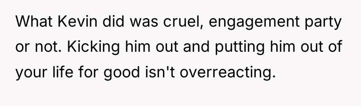 What Kevin did was cruel, engagement party or not. Kicking...