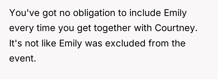 You've got no obligation to include Emily every time you...