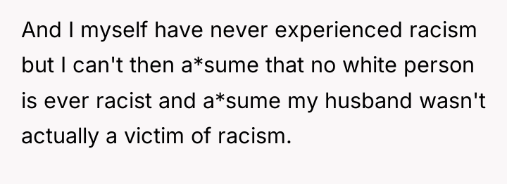And I myself have never experienced racism but I can't...
